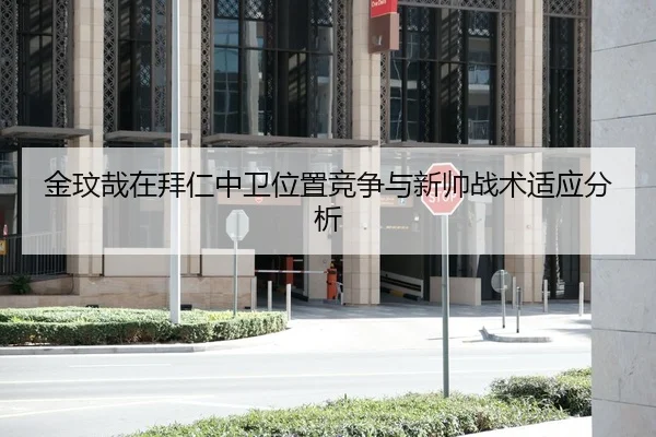 金玟哉在拜仁中卫位置竞争与新帅战术适应分析