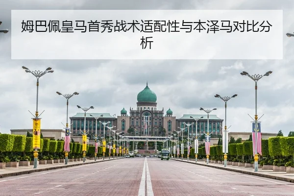 姆巴佩皇马首秀战术适配性与本泽马对比分析