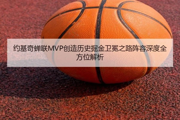 约基奇蝉联MVP创造历史掘金卫冕之路阵容深度全方位解析