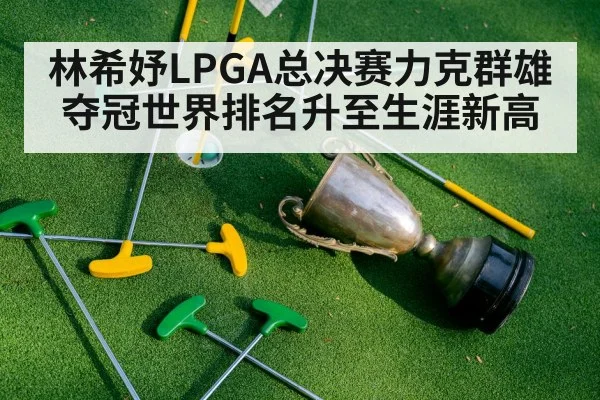 林希妤LPGA总决赛力克群雄夺冠世界排名升至生涯新高