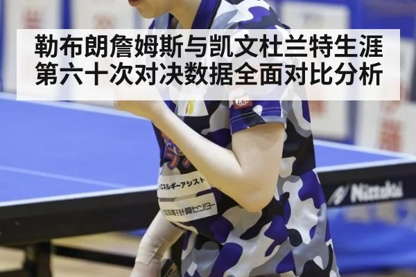 勒布朗詹姆斯与凯文杜兰特生涯第六十次对决数据全面对比分析