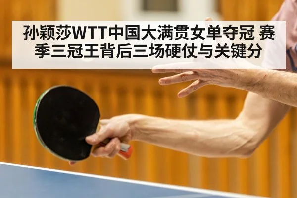 孙颖莎WTT中国大满贯女单夺冠 赛季三冠王背后三场硬仗与关键分